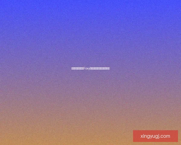 如何安全快速下载Foxy并设置最优使用体验技巧分享